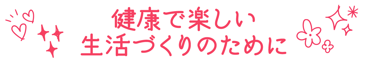 健康で楽しい生活づくりのために